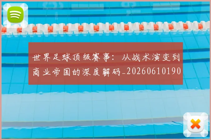 世界足球顶级赛事：从战术演变到商业帝国的深度解码_20260610190247