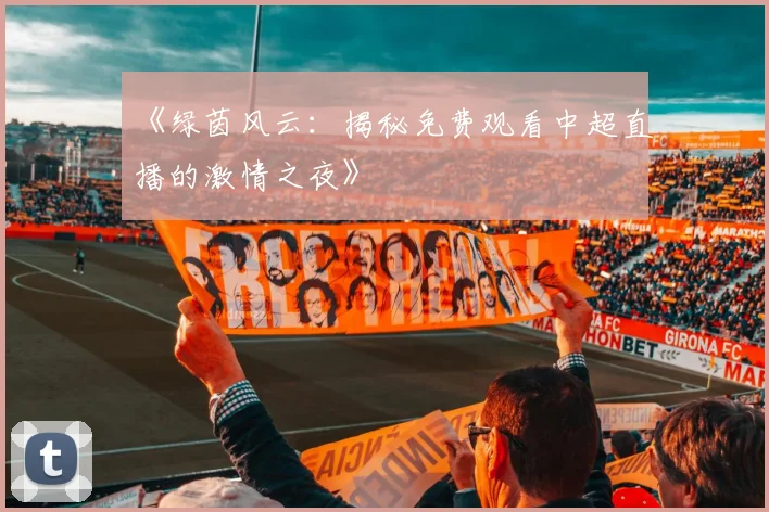 《绿茵风云：揭秘免费观看中超直播的激情之夜》