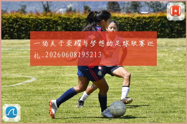 一场关于荣耀与梦想的足球联赛巡礼_20260608195213