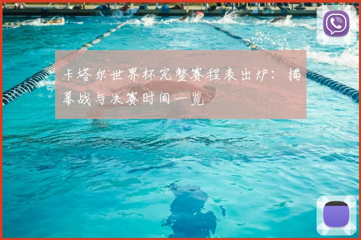 卡塔尔世界杯完整赛程表出炉:揭幕战与决赛时间一览