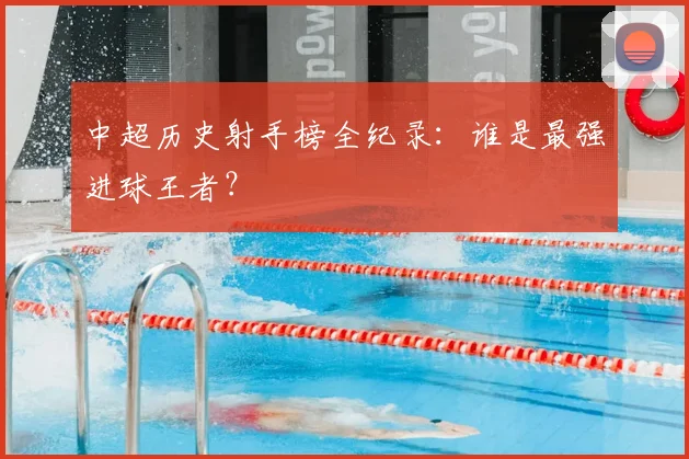 中超历史射手榜全纪录：谁是最强进球王者？