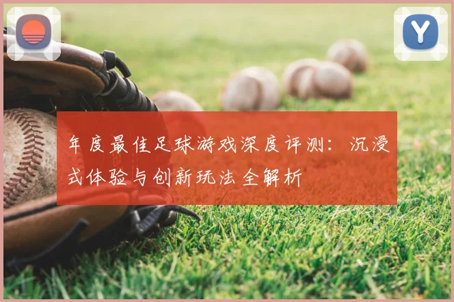 年度最佳足球游戏深度评测：沉浸式体验与创新玩法全解析