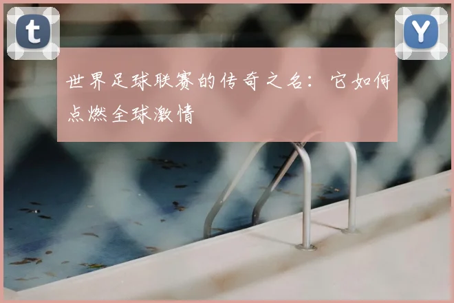 世界足球联赛的传奇之名：它如何点燃全球激情