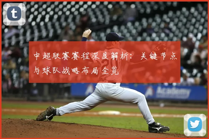 中超联赛赛程深度解析:关键节点与球队战略布局全览
