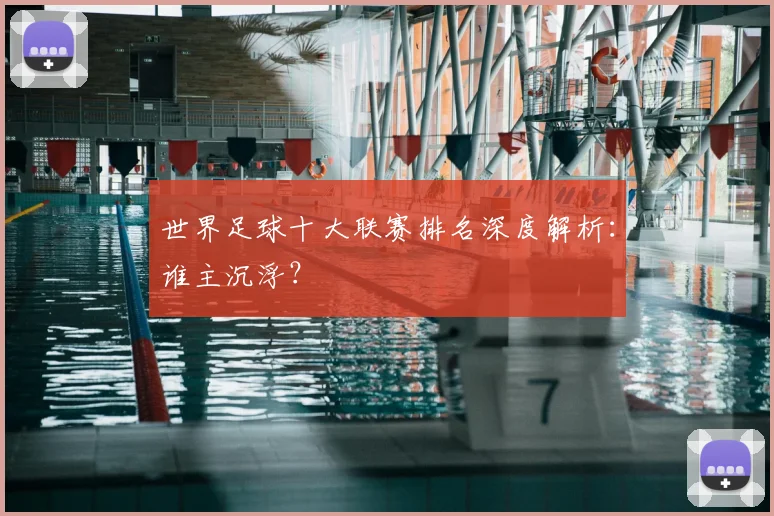 世界足球十大联赛排名深度解析：谁主沉浮？