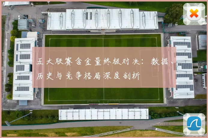 五大联赛含金量终极对决：数据、历史与竞争格局深度剖析