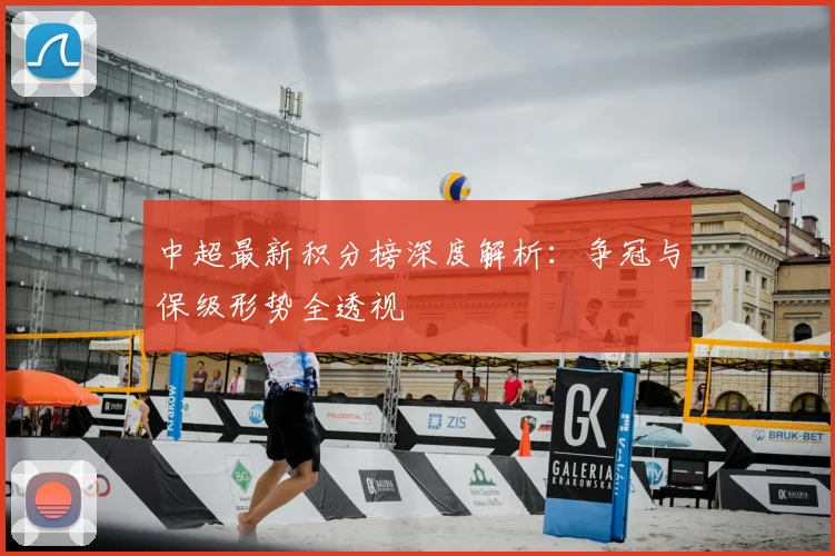 中超最新积分榜深度解析：争冠与保级形势全透视