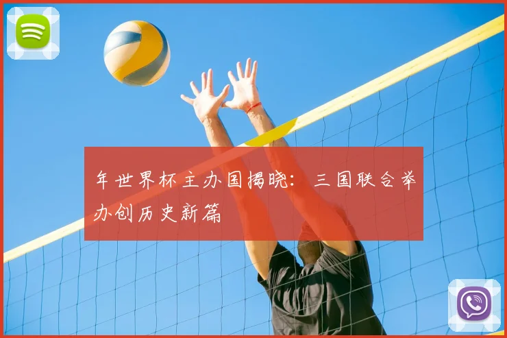 年世界杯主办国揭晓:三国联合举办创历史新篇