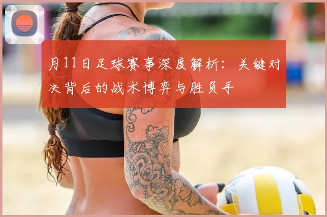 月11日足球赛事深度解析:关键对决背后的战术博弈与胜负手