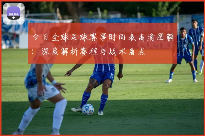 今日全球足球赛事时间表高清图解：深度解析赛程与战术看点