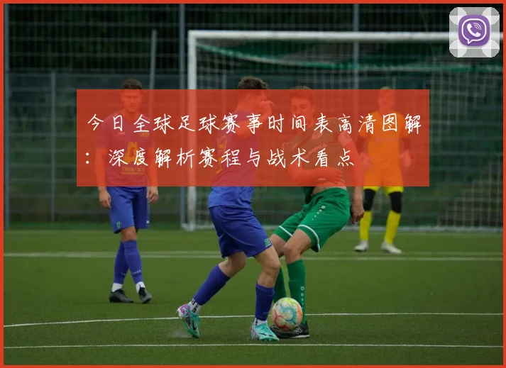 今日全球足球赛事时间表高清图解：深度解析赛程与战术看点