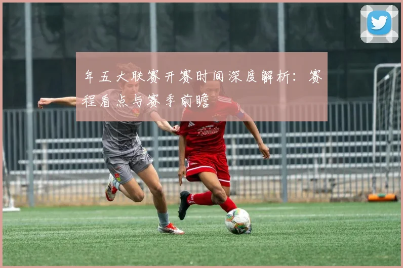 年五大联赛开赛时间深度解析：赛程看点与赛季前瞻