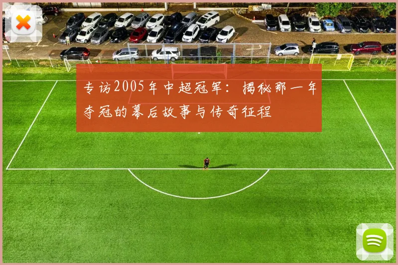 专访2005年中超冠军：揭秘那一年夺冠的幕后故事与传奇征程