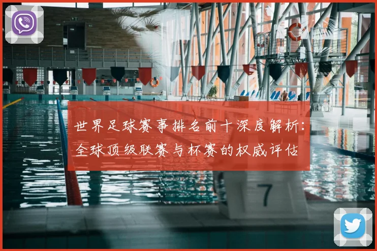 世界足球赛事排名前十深度解析：全球顶级联赛与杯赛的权威评估