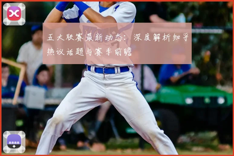 五大联赛最新动态:深度解析知乎热议话题与赛季前瞻