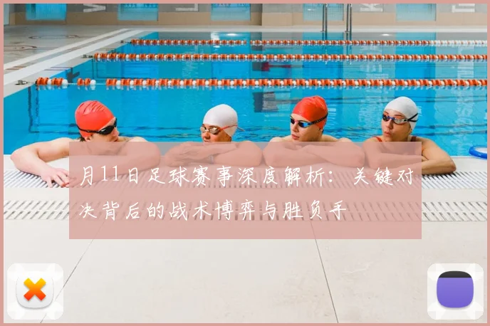 月11日足球赛事深度解析：关键对决背后的战术博弈与胜负手