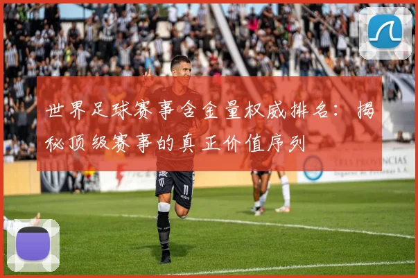 世界足球赛事含金量权威排名：揭秘顶级赛事的真正价值序列